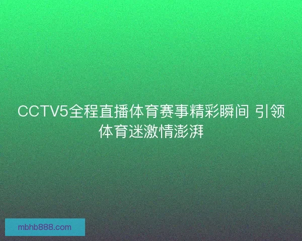 CCTV5全程直播体育赛事精彩瞬间 引领体育迷激情澎湃