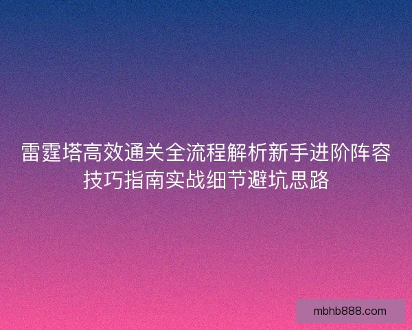 雷霆塔高效通关全流程解析新手进阶阵容技巧指南实战细节避坑思路