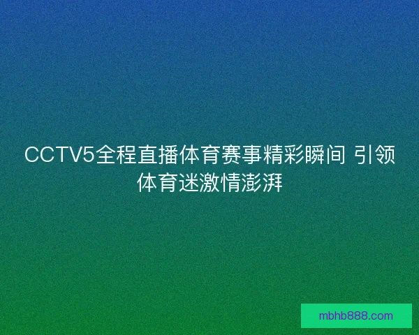 CCTV5全程直播体育赛事精彩瞬间 引领体育迷激情澎湃